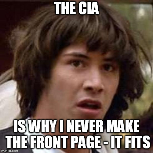 Conspiracy Keanu Meme | THE CIA IS WHY I NEVER MAKE THE FRONT PAGE - IT FITS | image tagged in memes,conspiracy keanu | made w/ Imgflip meme maker