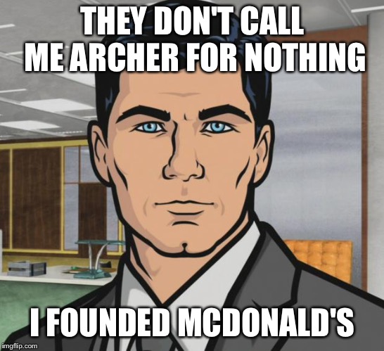Archer Meme | THEY DON'T CALL ME ARCHER FOR NOTHING; I FOUNDED MCDONALD'S | image tagged in memes,archer | made w/ Imgflip meme maker