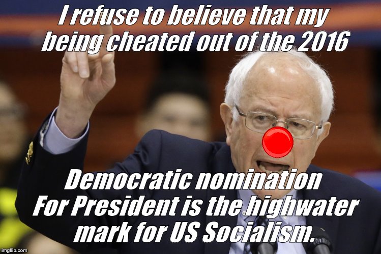 Bern, feel the burn? | I refuse to believe that my being cheated out of the 2016 Democratic nomination For President is the highwater mark for US Socialism. | image tagged in bern feel the burn? | made w/ Imgflip meme maker