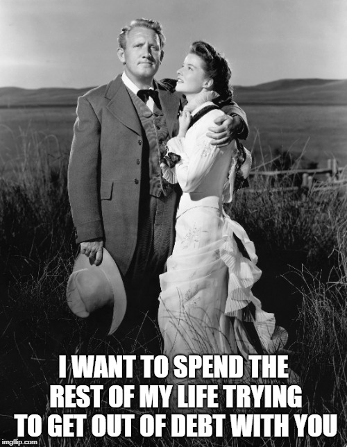 I WANT TO SPEND THE REST OF MY LIFE TRYING TO GET OUT OF DEBT WITH YOU | made w/ Imgflip meme maker