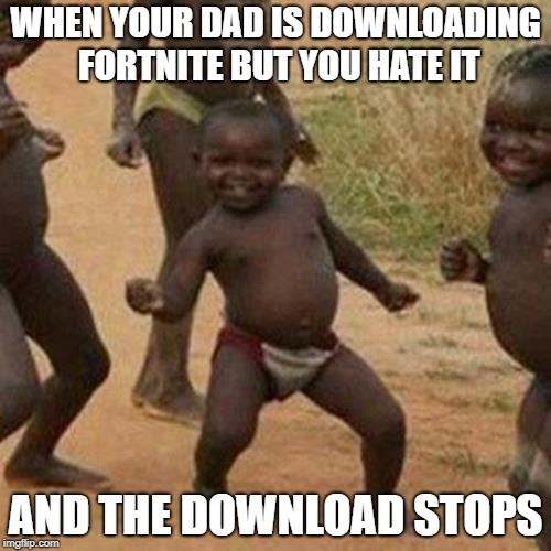 Third World Success Kid | WHEN YOUR DAD IS DOWNLOADING FORTNITE BUT YOU HATE IT; AND THE DOWNLOAD STOPS | image tagged in memes,third world success kid | made w/ Imgflip meme maker