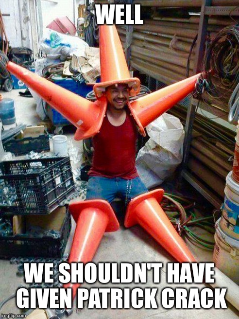 Patrick in real life | WELL; WE SHOULDN'T HAVE GIVEN PATRICK CRACK | image tagged in memes,funny,drugs,cocaine,patrick star,spongebob | made w/ Imgflip meme maker