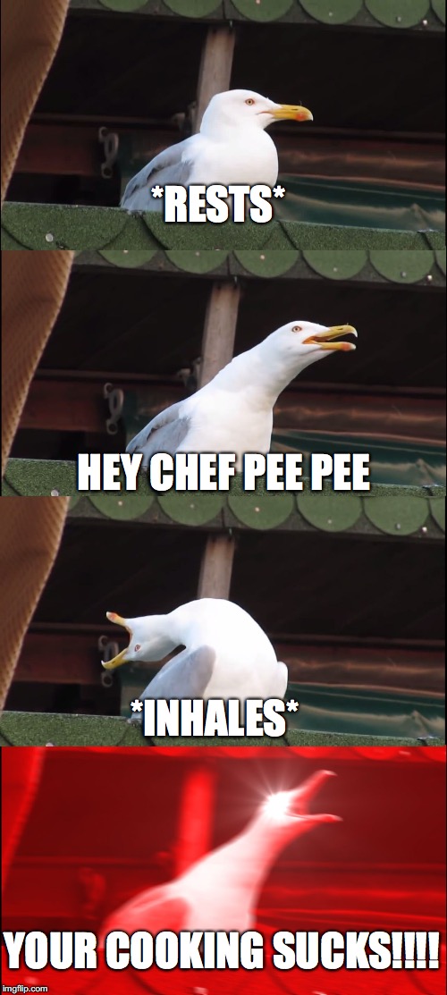 Inhaling Seagull | *RESTS*; HEY CHEF PEE PEE; *INHALES*; YOUR COOKING SUCKS!!!! | image tagged in memes,inhaling seagull | made w/ Imgflip meme maker