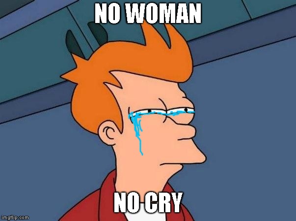 Not sure if- fry | NO WOMAN; NO CRY | image tagged in cry | made w/ Imgflip meme maker