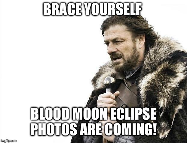 Brace Yourselves X is Coming Meme | BRACE YOURSELF; BLOOD MOON ECLIPSE PHOTOS ARE COMING! | image tagged in memes,brace yourselves x is coming | made w/ Imgflip meme maker