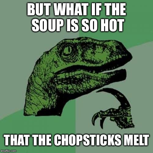 Philosoraptor Meme | BUT WHAT IF THE SOUP IS SO HOT THAT THE CHOPSTICKS MELT | image tagged in memes,philosoraptor | made w/ Imgflip meme maker