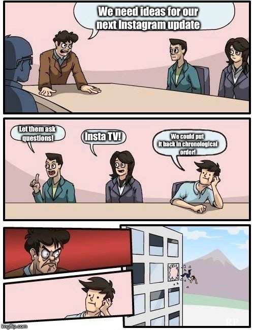 Instagram Updates Meeting | We need ideas for our next Instagram update; Let them ask questions! Insta TV! We could put it back in chronological order! RP | image tagged in memes,boardroom meeting suggestion | made w/ Imgflip meme maker