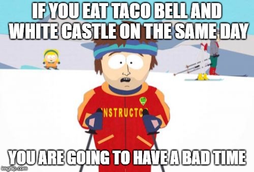 Super Cool Ski Instructor | IF YOU EAT TACO BELL AND WHITE CASTLE ON THE SAME DAY; YOU ARE GOING TO HAVE A BAD TIME | image tagged in memes,super cool ski instructor | made w/ Imgflip meme maker