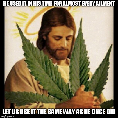 Weed Jesus | HE USED IT IN HIS TIME FOR ALMOST EVERY AILMENT; LET US USE IT THE SAME WAY AS HE ONCE DID | image tagged in weed jesus | made w/ Imgflip meme maker