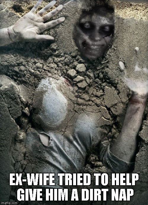 EX-WIFE TRIED TO HELP GIVE HIM A DIRT NAP | made w/ Imgflip meme maker