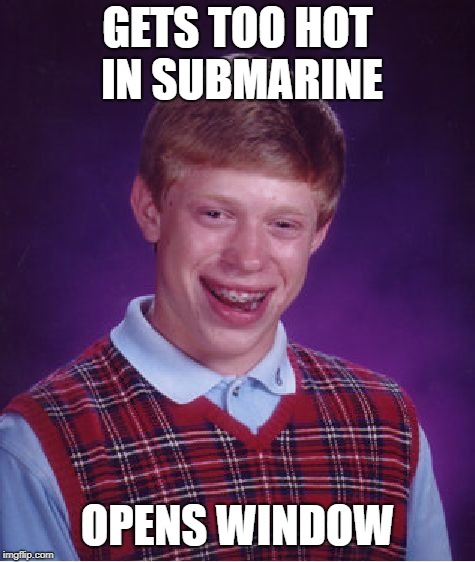 Bad Luck Brian Meme | GETS TOO HOT IN SUBMARINE OPENS WINDOW | image tagged in memes,bad luck brian | made w/ Imgflip meme maker