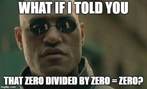 0 divided by 0 equals.....zero? | WHAT IF I TOLD YOU; THAT ZERO DIVIDED BY ZERO = ZERO? | image tagged in memes,matrix morpheus,division,0 divided by 0,what if i told you | made w/ Imgflip meme maker