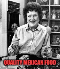 Julia Child | QUALITY MEXICAN FOOD | image tagged in julia child | made w/ Imgflip meme maker