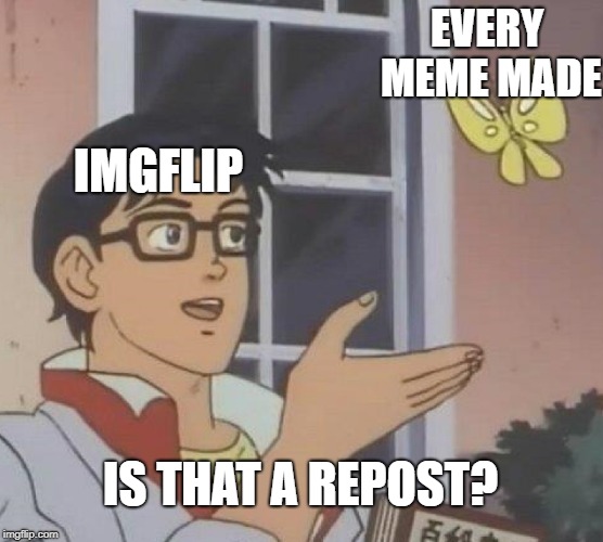 Is This A Pigeon Meme | EVERY MEME MADE; IMGFLIP; IS THAT A REPOST? | image tagged in memes,is this a pigeon | made w/ Imgflip meme maker