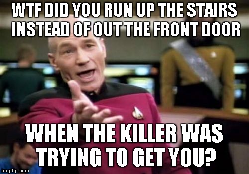 You deserve what you get | WTF DID YOU RUN UP THE STAIRS INSTEAD OF OUT THE FRONT DOOR; WHEN THE KILLER WAS TRYING TO GET YOU? | image tagged in memes,picard wtf | made w/ Imgflip meme maker