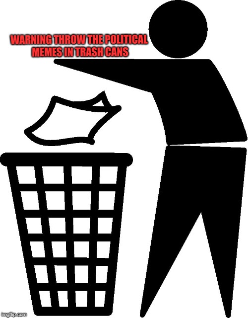 Trash | WARNING THROW THE POLITICAL MEMES IN TRASH CANS | image tagged in trash | made w/ Imgflip meme maker
