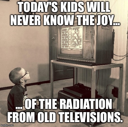 TODAY'S KIDS WILL NEVER KNOW THE JOY... ... OF THE RADIATION FROM OLD TELEVISIONS. | image tagged in atari kid | made w/ Imgflip meme maker