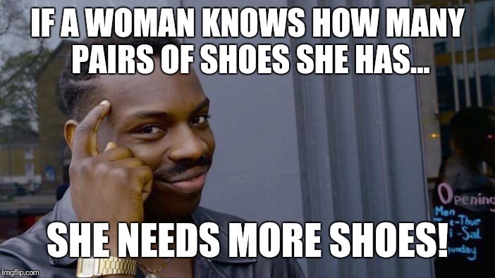 Roll Safe Think About It Meme | IF A WOMAN KNOWS HOW MANY PAIRS OF SHOES SHE HAS... SHE NEEDS MORE SHOES! | image tagged in memes,roll safe think about it | made w/ Imgflip meme maker