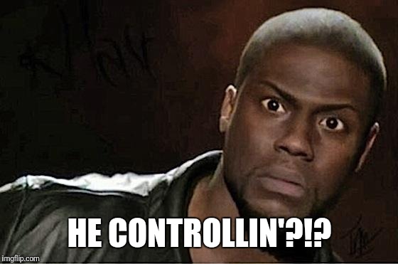 Kevin Hart Meme | HE CONTROLLIN'?!? | image tagged in memes,kevin hart | made w/ Imgflip meme maker