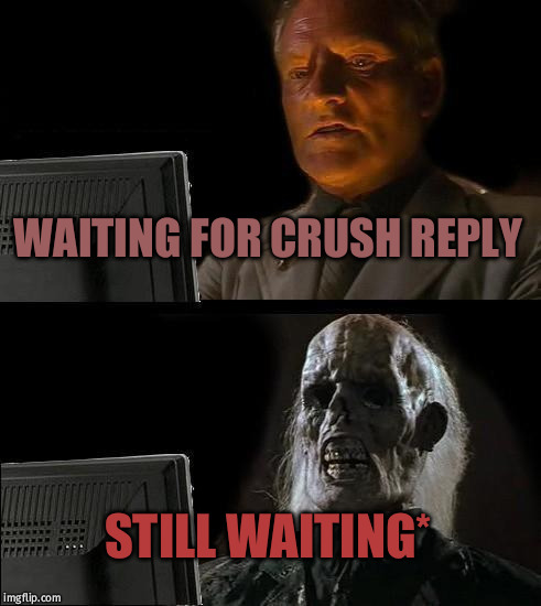 I'll Just Wait Here Meme | WAITING FOR CRUSH REPLY; STILL WAITING* | image tagged in memes,ill just wait here | made w/ Imgflip meme maker