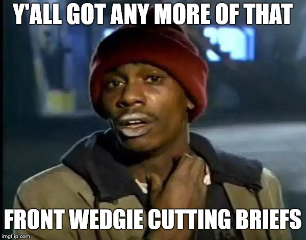 Y'all Got Any More Of That Meme | Y'ALL GOT ANY MORE OF THAT FRONT WEDGIE CUTTING BRIEFS | image tagged in memes,y'all got any more of that | made w/ Imgflip meme maker