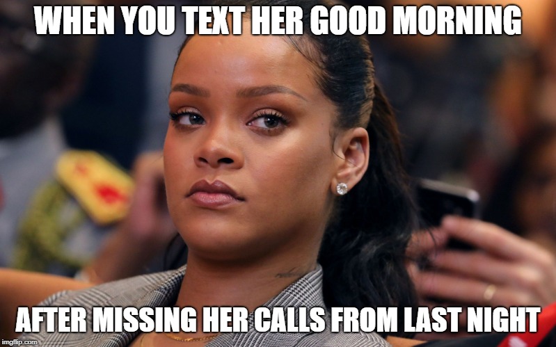 WHEN YOU TEXT HER GOOD MORNING; AFTER MISSING HER CALLS FROM LAST NIGHT | made w/ Imgflip meme maker