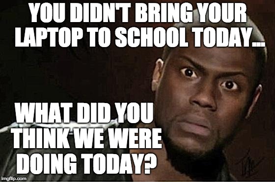 Kevin Hart Meme | YOU DIDN'T BRING YOUR LAPTOP TO SCHOOL TODAY... WHAT DID YOU THINK WE WERE DOING TODAY? | image tagged in memes,kevin hart | made w/ Imgflip meme maker