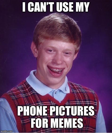 Whyyyyy ); | I CAN’T USE MY; PHONE PICTURES FOR MEMES | image tagged in memes,annoying,sad,bad luck brian | made w/ Imgflip meme maker