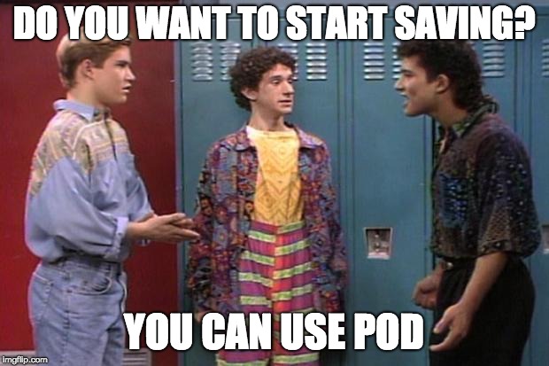 Saved By the Bell |  DO YOU WANT TO START SAVING? YOU CAN USE POD | image tagged in saved by the bell | made w/ Imgflip meme maker