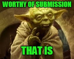 yoda | WORTHY OF SUBMISSION THAT IS | image tagged in yoda | made w/ Imgflip meme maker