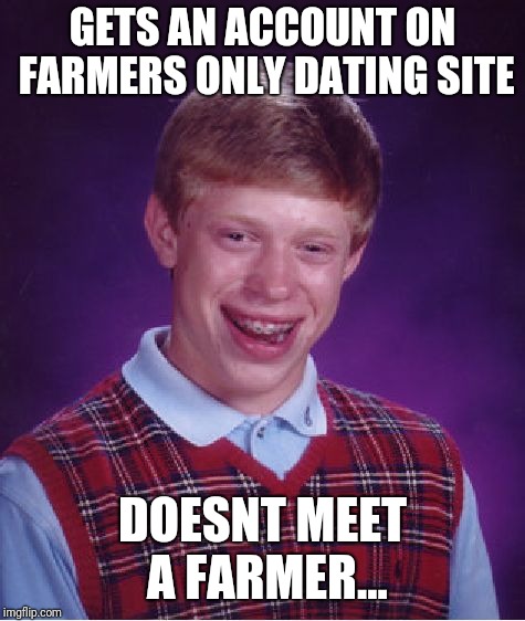 Bad Luck Brian Meme | GETS AN ACCOUNT ON FARMERS ONLY DATING SITE; DOESNT MEET A FARMER... | image tagged in memes,bad luck brian | made w/ Imgflip meme maker