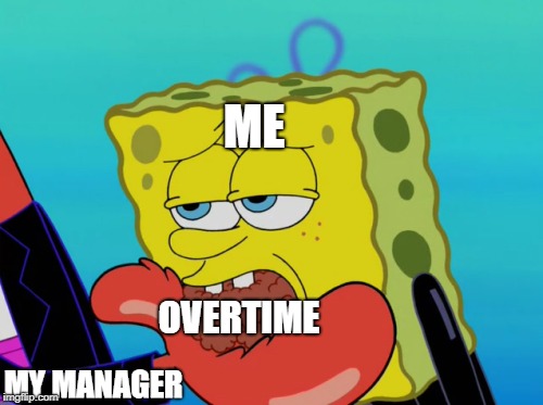 ME; OVERTIME; MY MANAGER | image tagged in spongebob,work,overtime,working | made w/ Imgflip meme maker