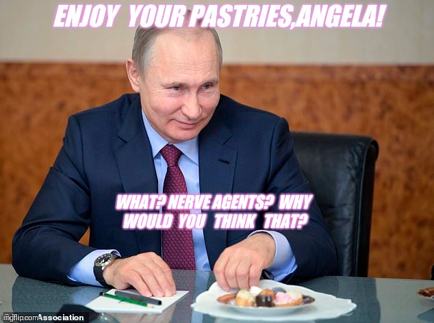  'Putin & Death in Samara'-or, 'Let them Eat Pastries!''-Would YOU accept food from this hand? | ENJOY  YOUR PASTRIES,ANGELA! WHAT? NERVE AGENTS?  WHY WOULD  YOU  
THINK   THAT? | image tagged in vladimir putin,poison,spy,assassination,sneak attack | made w/ Imgflip meme maker