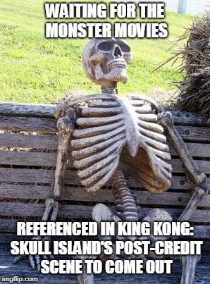 Waiting Skeleton Meme | WAITING FOR THE MONSTER MOVIES REFERENCED IN KING KONG: SKULL ISLAND'S POST-CREDIT SCENE TO COME OUT | image tagged in memes,waiting skeleton | made w/ Imgflip meme maker