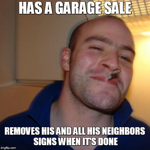 Good Guy Greg Meme | HAS A GARAGE SALE REMOVES HIS AND ALL HIS NEIGHBORS SIGNS WHEN IT'S DONE | image tagged in memes,good guy greg | made w/ Imgflip meme maker