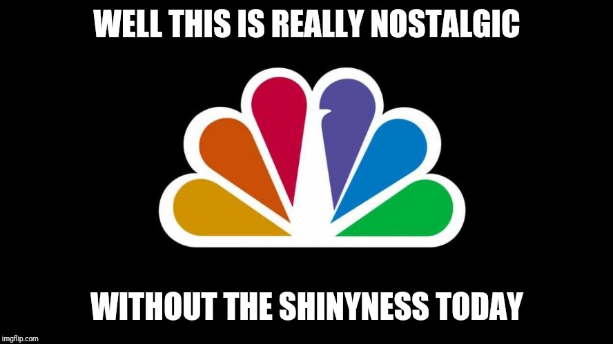 NBC | WELL THIS IS REALLY NOSTALGIC; WITHOUT THE SHINYNESS TODAY | image tagged in nbc,nostalgia,memes | made w/ Imgflip meme maker