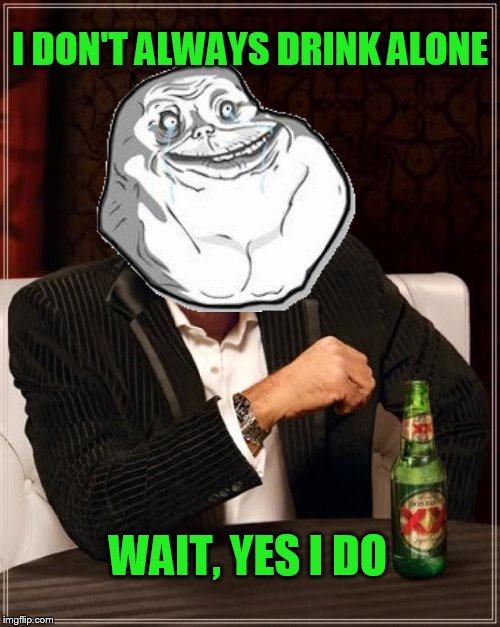 <<< Forever Alone Weekend, Jul 27-29, a socrates event. >>> | I DON'T ALWAYS DRINK ALONE; WAIT, YES I DO | image tagged in memes,the most interesting man in the world,forever alone,forever alone weekend | made w/ Imgflip meme maker