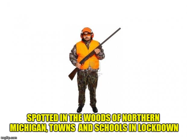 hunter 2 | SPOTTED IN THE WOODS OF NORTHERN MICHIGAN, TOWNS  AND SCHOOLS IN LOCKDOWN | image tagged in hunter 2 | made w/ Imgflip meme maker