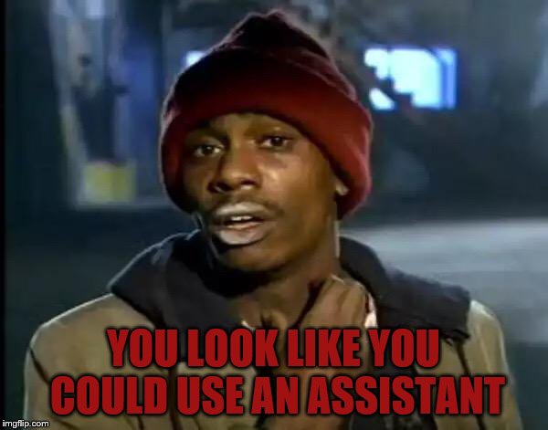 Y'all Got Any More Of That Meme | YOU LOOK LIKE YOU COULD USE AN ASSISTANT | image tagged in memes,y'all got any more of that | made w/ Imgflip meme maker