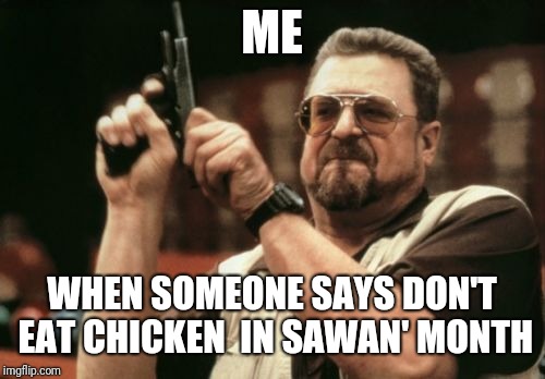 Am I The Only One Around Here Meme | ME; WHEN SOMEONE SAYS DON'T EAT CHICKEN  IN SAWAN' MONTH | image tagged in memes,am i the only one around here | made w/ Imgflip meme maker