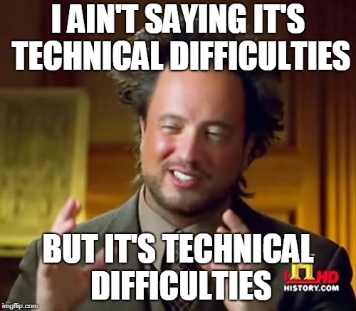 When you loose yet another game cause your PC is outdated | I AIN'T SAYING IT'S TECHNICAL DIFFICULTIES; BUT IT'S TECHNICAL DIFFICULTIES | image tagged in memes,ancient aliens,pc gaming | made w/ Imgflip meme maker