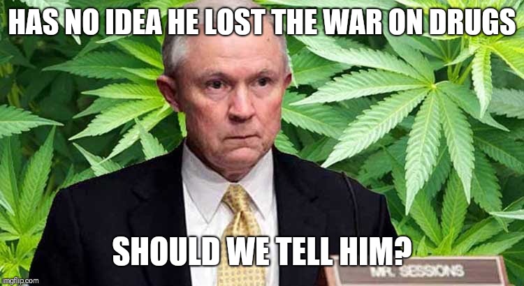 Jeff sessions lost | HAS NO IDEA HE LOST THE WAR ON DRUGS; SHOULD WE TELL HIM? | image tagged in jeff sessions,war on drugs,legalize weed,cannabis,marijuana | made w/ Imgflip meme maker