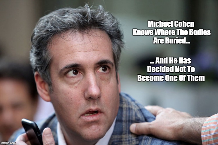 Michael Cohen Knows Where The Bodies Are Buried... ... And He Has Decided Not To Become One Of Them | made w/ Imgflip meme maker