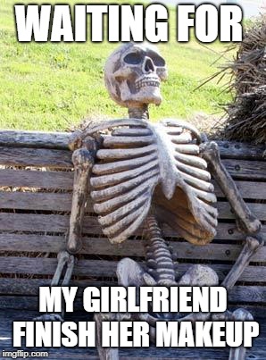 Waiting Skeleton | WAITING FOR; MY GIRLFRIEND FINISH HER MAKEUP | image tagged in memes,waiting skeleton | made w/ Imgflip meme maker
