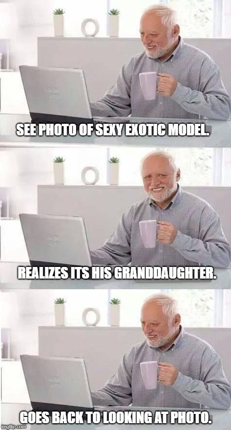 On second thought Harold | SEE PHOTO OF SEXY EXOTIC MODEL. REALIZES ITS HIS GRANDDAUGHTER. GOES BACK TO LOOKING AT PHOTO. | image tagged in on second thought harold | made w/ Imgflip meme maker