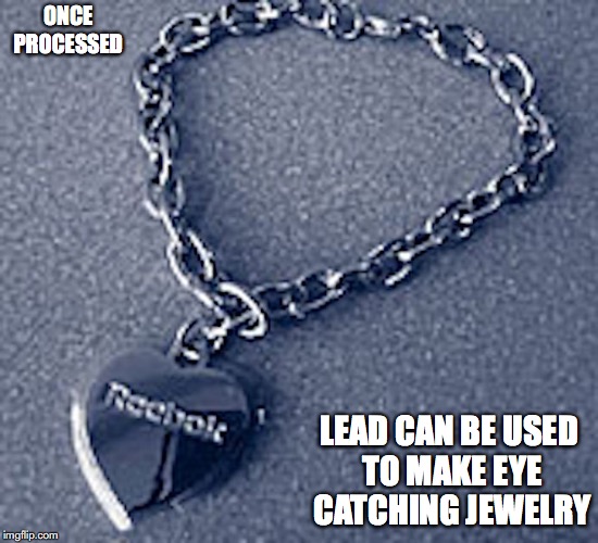 Lead Jewlery | ONCE PROCESSED; LEAD CAN BE USED TO MAKE EYE CATCHING JEWELRY | image tagged in lead,jewelry,memes | made w/ Imgflip meme maker