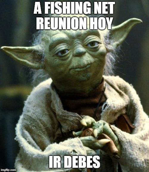Star Wars Yoda | A FISHING NET REUNION HOY; IR DEBES | image tagged in memes,star wars yoda | made w/ Imgflip meme maker