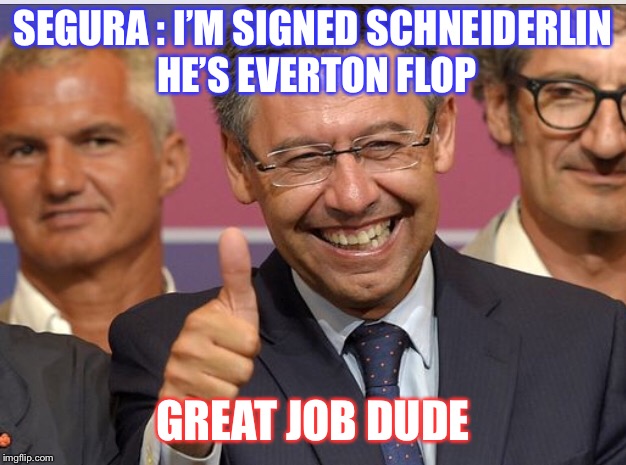 Great job dude | SEGURA : I’M SIGNED SCHNEIDERLIN HE’S EVERTON FLOP; GREAT JOB DUDE | image tagged in great job | made w/ Imgflip meme maker