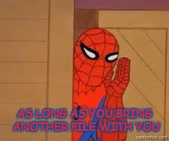 spiderman | AS LONG AS YOU BRING ANOTHER PILE WITH YOU | image tagged in spiderman | made w/ Imgflip meme maker