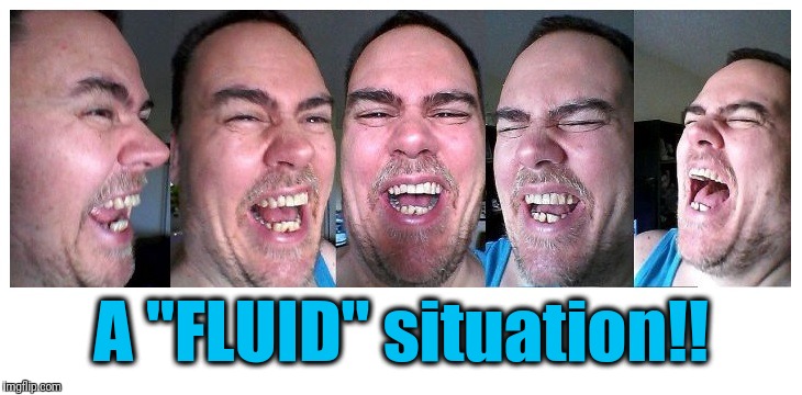 LOL | A "FLUID" situation!! | image tagged in lol | made w/ Imgflip meme maker